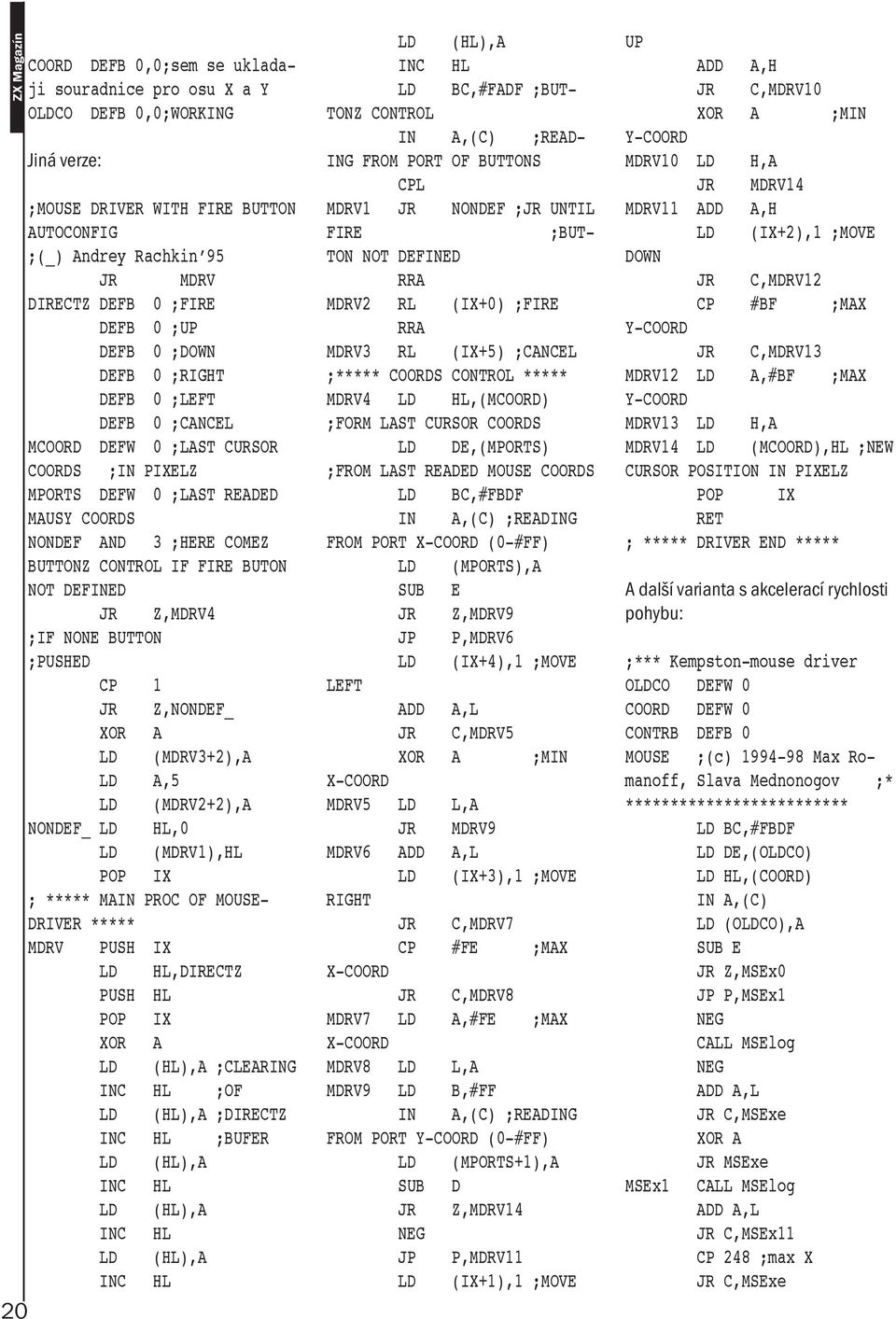 BUTON NOT DEFINED JR Z,MDRV4 ;IF NONE BUTTON ;PUSHED CP 1 JR Z,NONDEF_ XOR A LD (MDRV3+2),A LD A,5 LD (MDRV2+2),A NONDEF_ LD HL,0 LD (MDRV1),HL POP IX ; ***** MAIN PROC OF MOUSE- DRIVER ***** MDRV