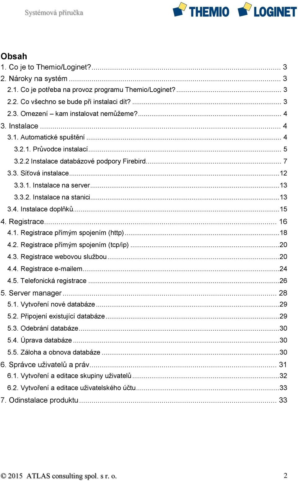 ..13 3.4. Instalace doplňků...15 4. Registrace... 16 4.1. Registrace přímým spojením (http)...18 4.2. Registrace přímým spojením (tcp/ip)...20 4.3. Registrace webovou službou...20 4.4. Registrace e-mailem.