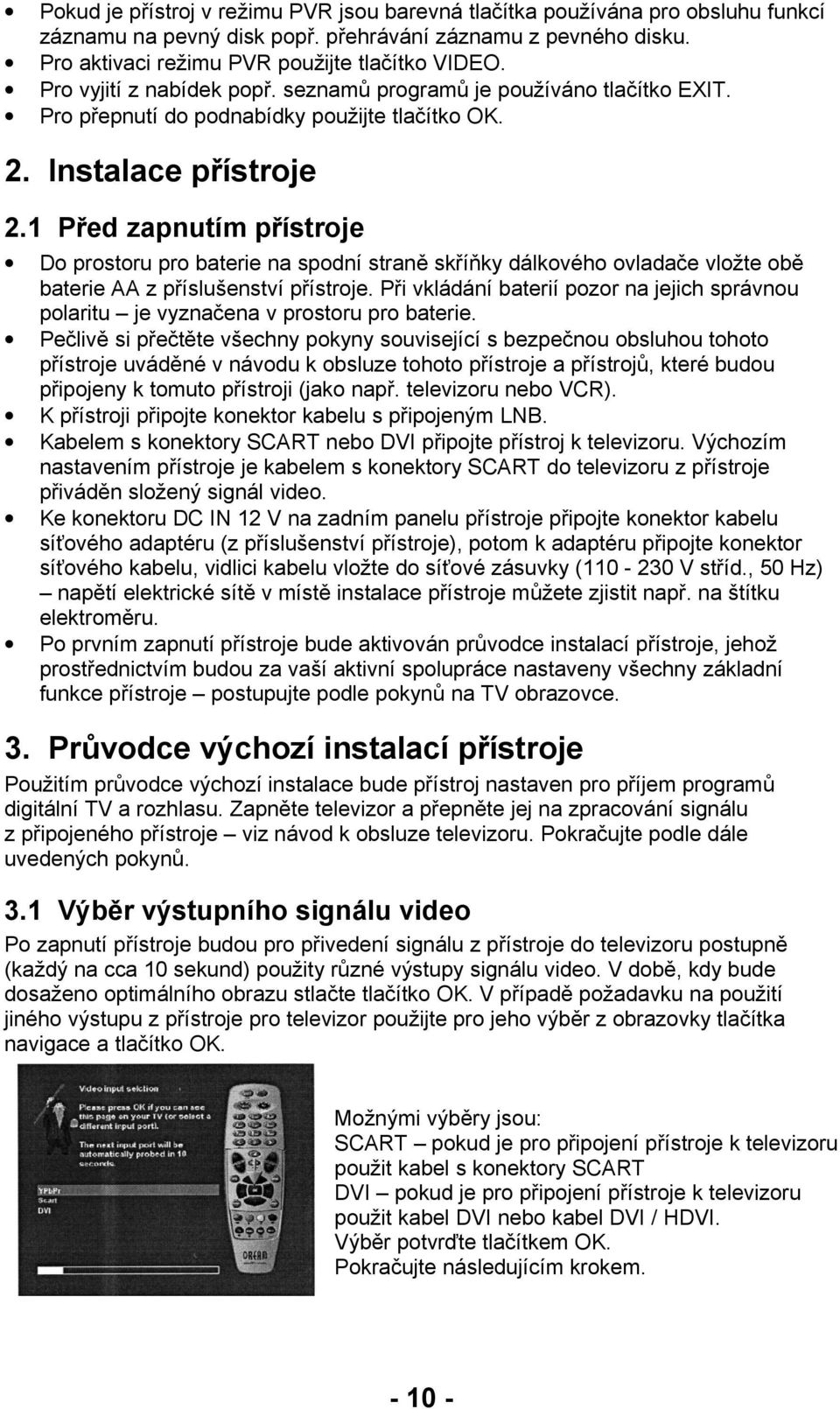 1 Před zapnutím přístroje Do prostoru pro baterie na spodní straně skříňky dálkového ovladače vložte obě baterie AA z příslušenství přístroje.