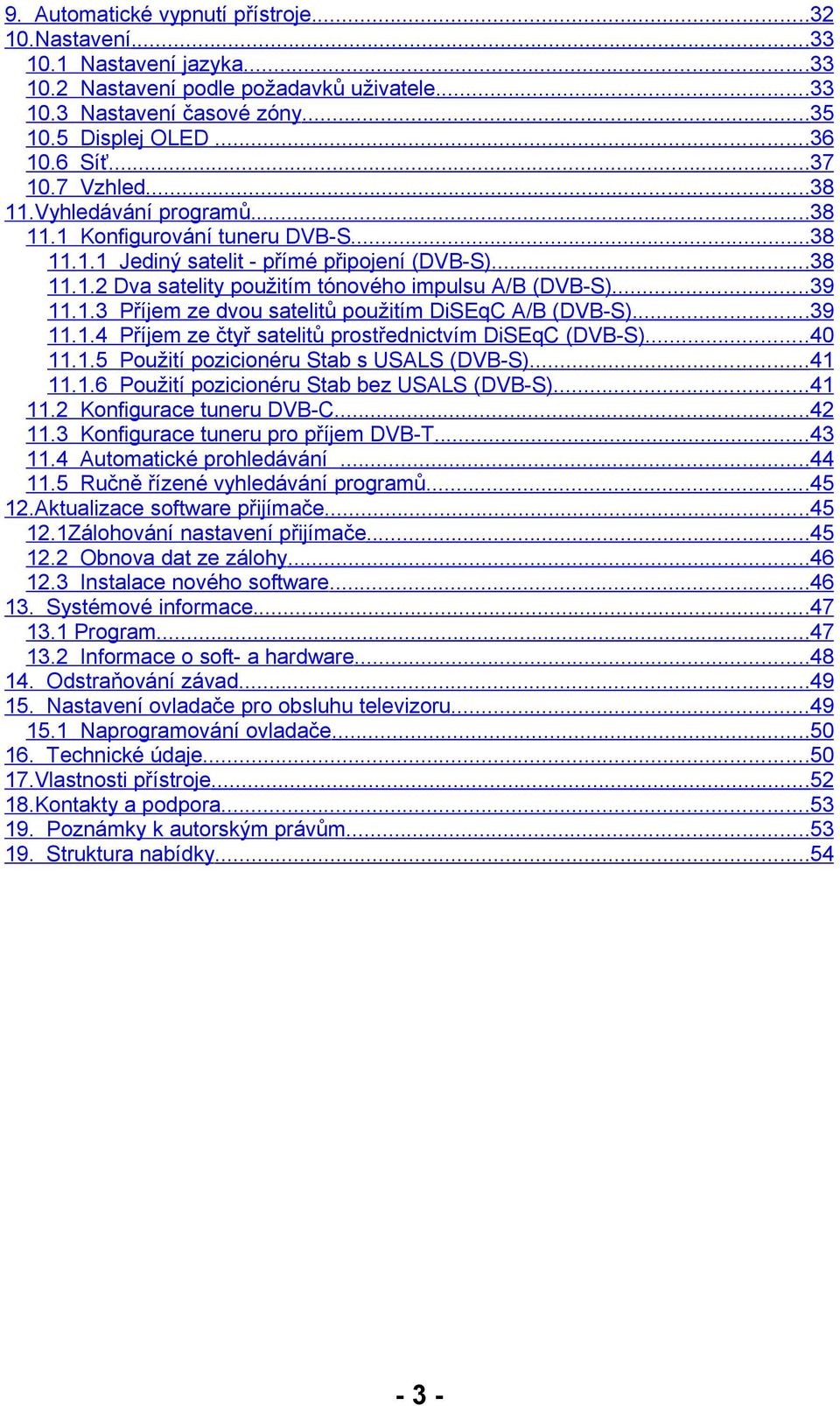 1.3 Příjem ze dvou satelitů použitím DiSEqC A/B (DVB-S)...39 11.1.4 Příjem ze čtyř satelitů prostřednictvím DiSEqC (DVB-S)...40 11.1.5 Použití pozicionéru Stab s USALS (DVB-S)...41 11.1.6 Použití pozicionéru Stab bez USALS (DVB-S).