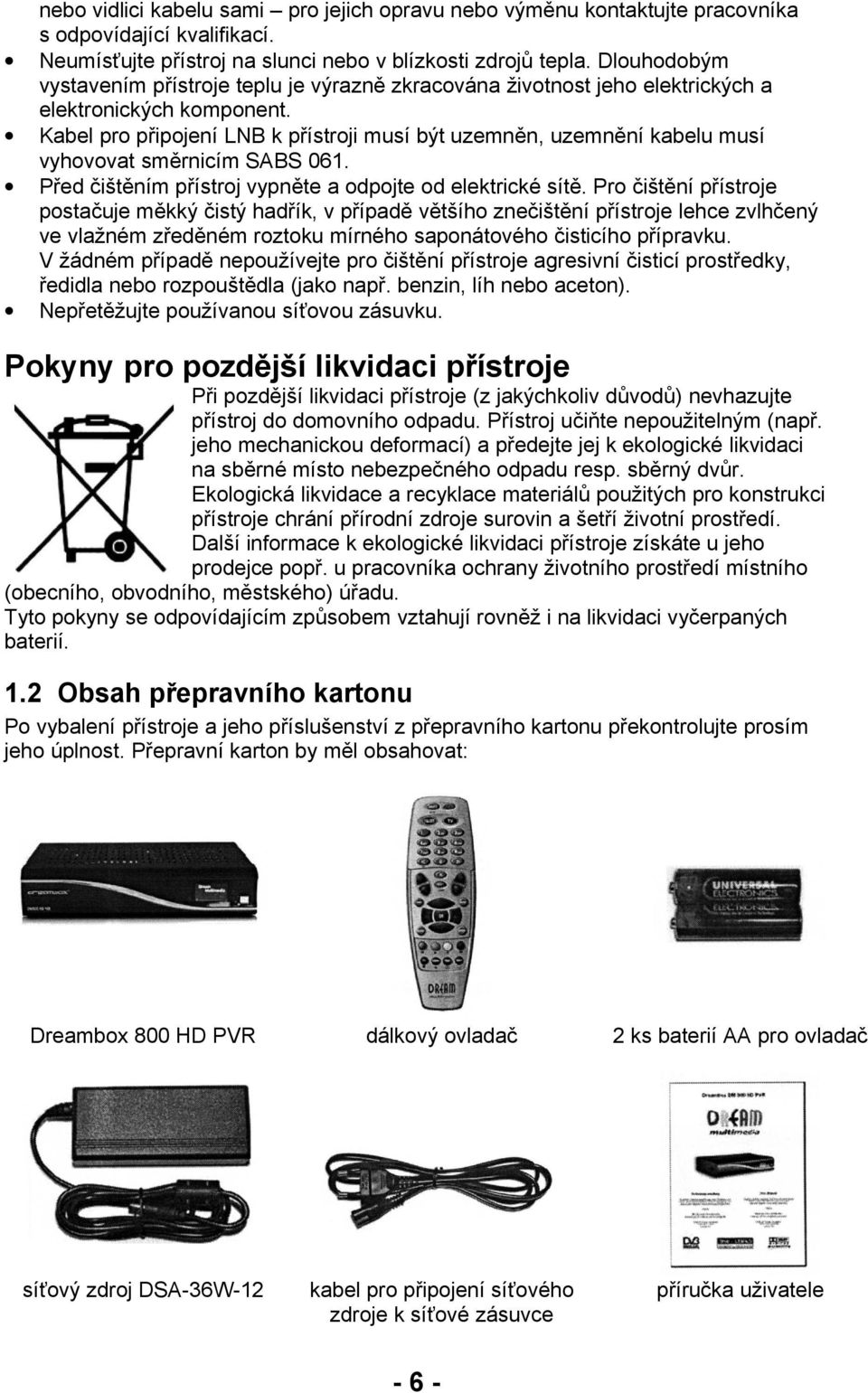 Kabel pro připojení LNB k přístroji musí být uzemněn, uzemnění kabelu musí vyhovovat směrnicím SABS 061. Před čištěním přístroj vypněte a odpojte od elektrické sítě.