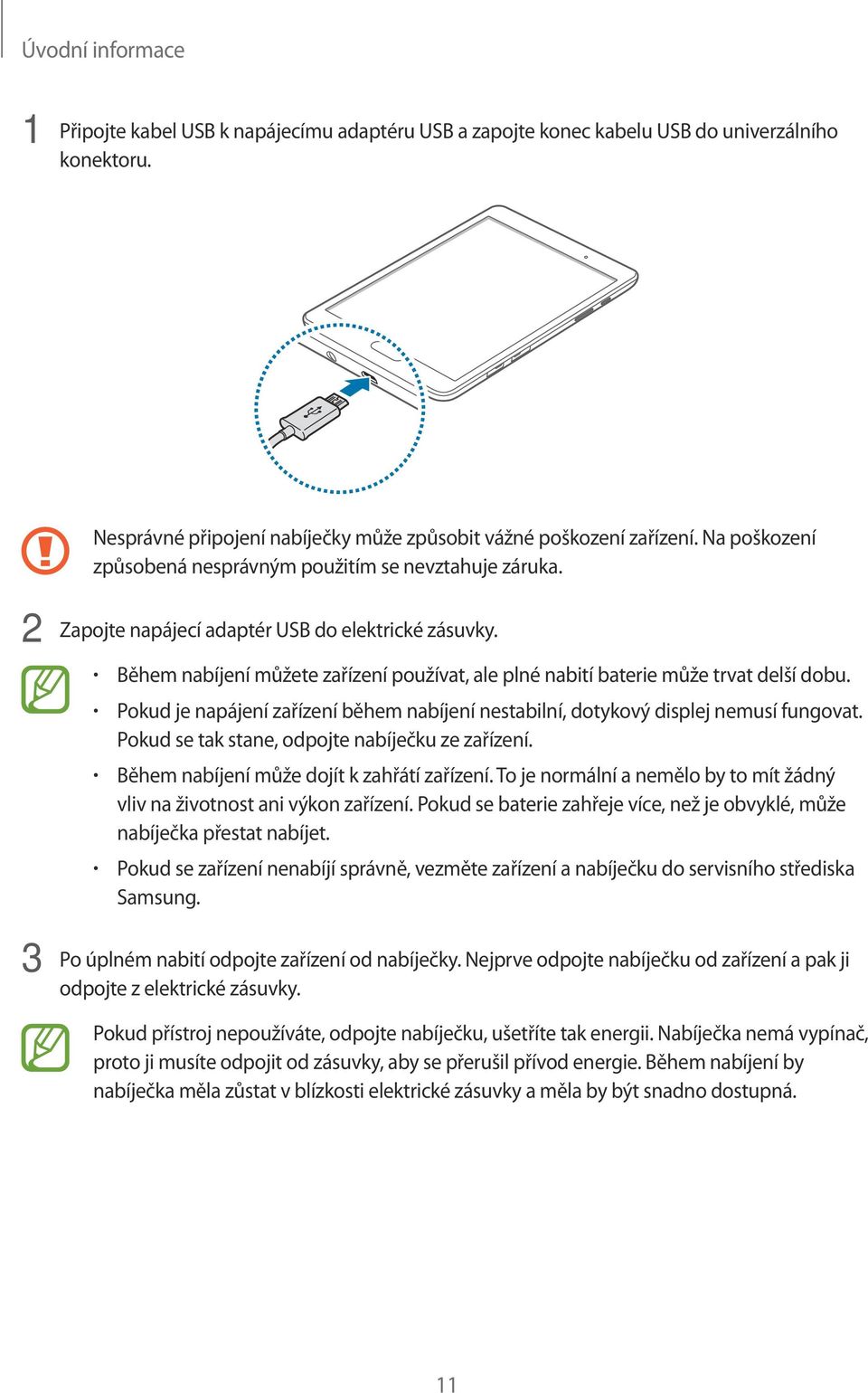 Během nabíjení můžete zařízení používat, ale plné nabití baterie může trvat delší dobu. Pokud je napájení zařízení během nabíjení nestabilní, dotykový displej nemusí fungovat.