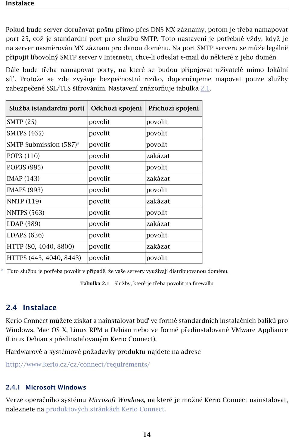 Na port SMTP serveru se může legálně připojit libovolný SMTP server v Internetu, chce-li odeslat e-mail do některé z jeho domén.