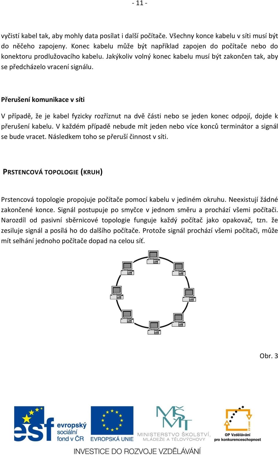 Přerušení komunikace v síti V případě, že je kabel fyzicky rozříznut na dvě části nebo se jeden konec odpojí, dojde k přerušení kabelu.