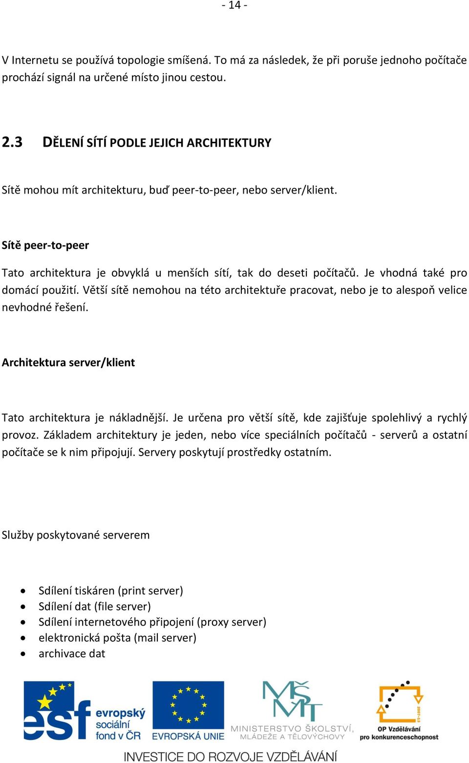 Je vhodná také pro domácí použití. Větší sítě nemohou na této architektuře pracovat, nebo je to alespoň velice nevhodné řešení. Architektura server/klient Tato architektura je nákladnější.