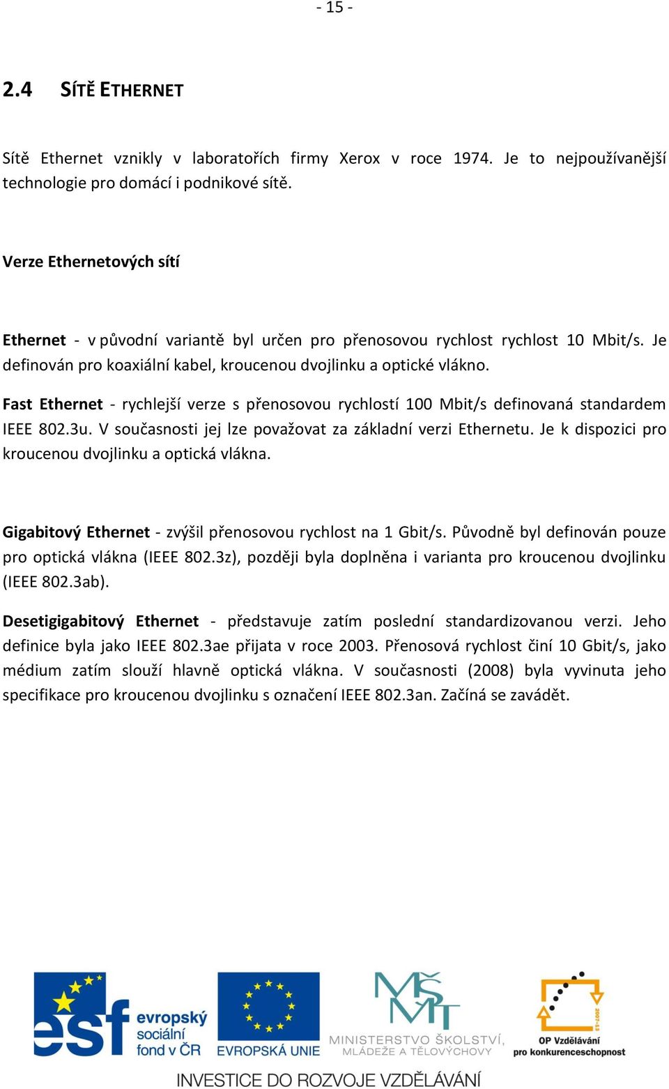 Fast Ethernet - rychlejší verze s přenosovou rychlostí 100 Mbit/s definovaná standardem IEEE 802.3u. V současnosti jej lze považovat za základní verzi Ethernetu.