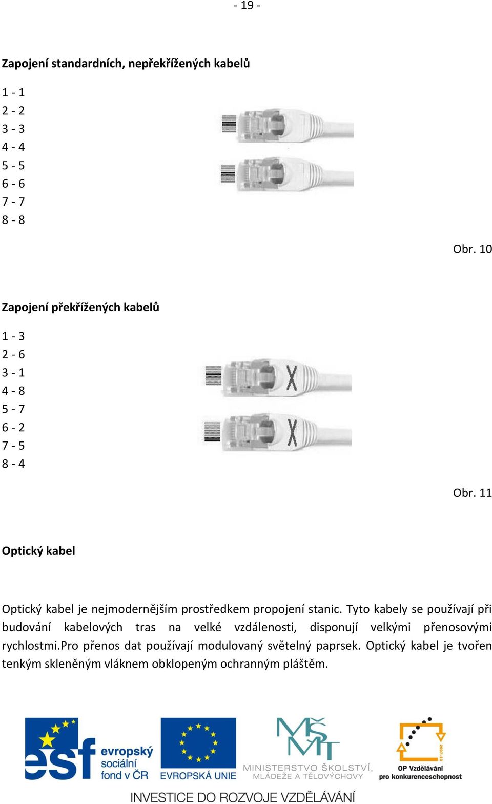 11 Optický kabel Optický kabel je nejmodernějším prostředkem propojení stanic.