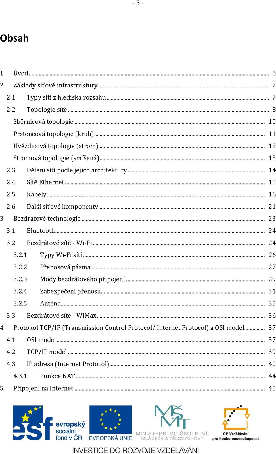 .. 21 3 Bezdrátové technologie... 23 3.1 Bluetooth... 24 3.2 Bezdrátové sítě - Wi-Fi... 24 3.2.1 Typy Wi-Fi sítí... 26 3.2.2 Přenosová pásma... 27 3.2.3 Módy bezdrátového připojení... 29 3.2.4 Zabezpečení přenosu.