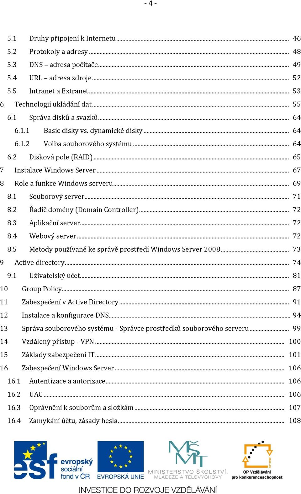 .. 67 8 Role a funkce Windows serveru... 69 8.1 Souborový server... 71 8.2 Řadič domény (Domain Controller)... 72 8.3 Aplikační server... 72 8.4 Webový server... 72 8.5 Metody používané ke správě prostředí Windows Server 2008.