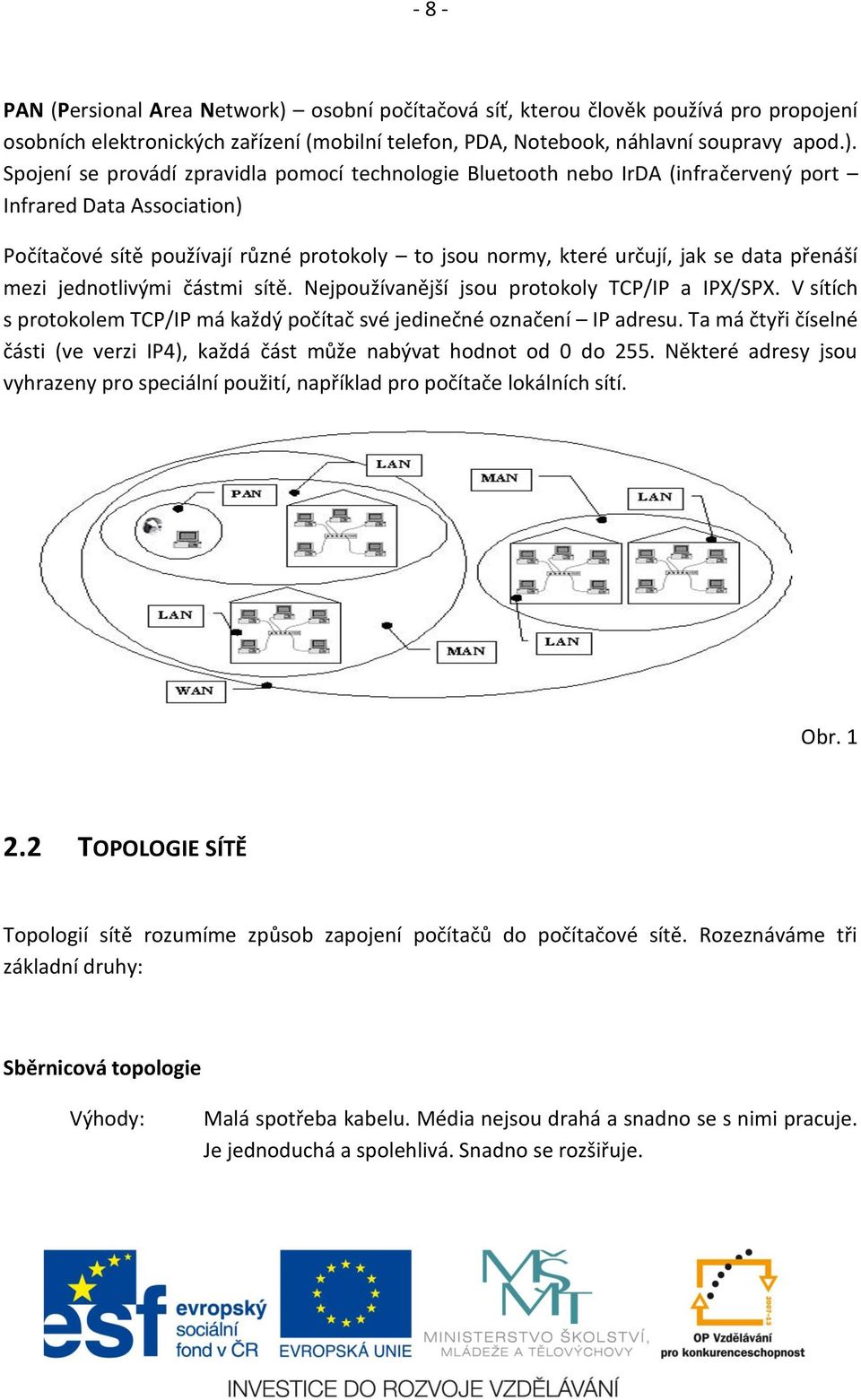 Spojení se provádí zpravidla pomocí technologie Bluetooth nebo IrDA (infračervený port Infrared Data Association) Počítačové sítě používají různé protokoly to jsou normy, které určují, jak se data