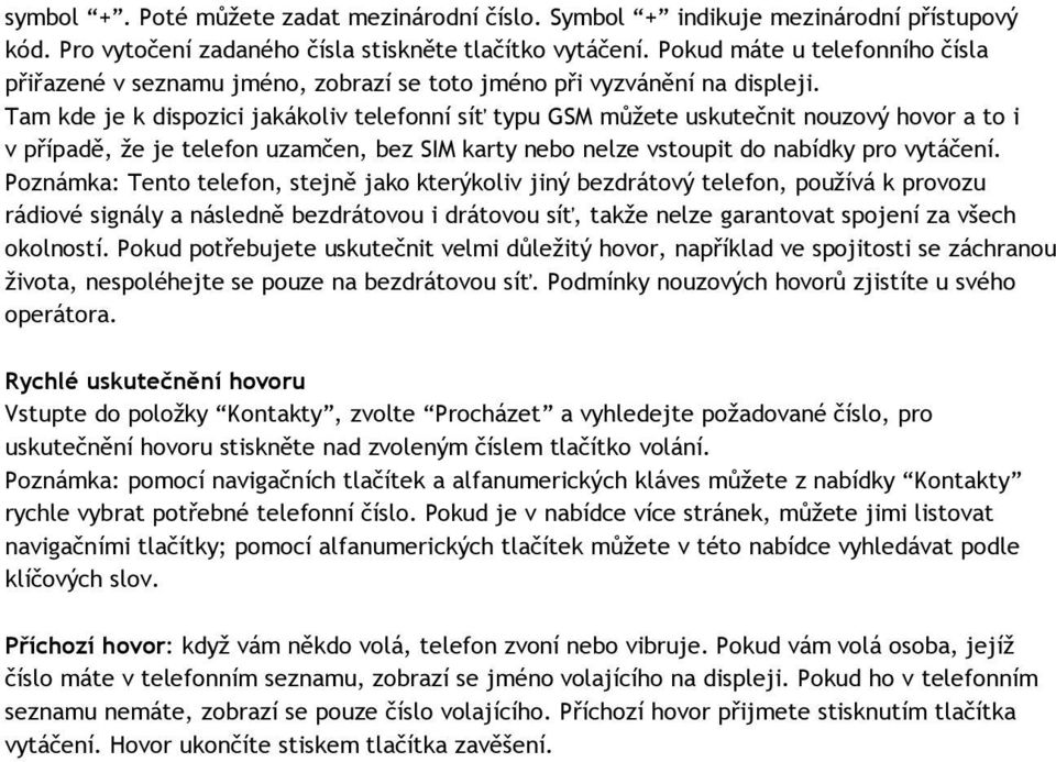 Tam kde je k dispozici jakákoliv telefonní síť typu GSM můžete uskutečnit nouzový hovor a to i v případě, že je telefon uzamčen, bez SIM karty nebo nelze vstoupit do nabídky pro vytáčení.