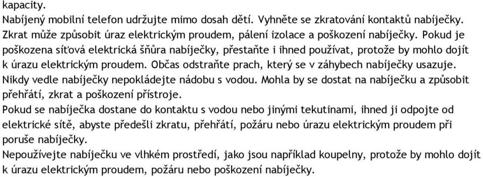 Nikdy vedle nabíječky nepokládejte nádobu s vodou. Mohla by se dostat na nabíječku a způsobit přehřátí, zkrat a poškození přístroje.