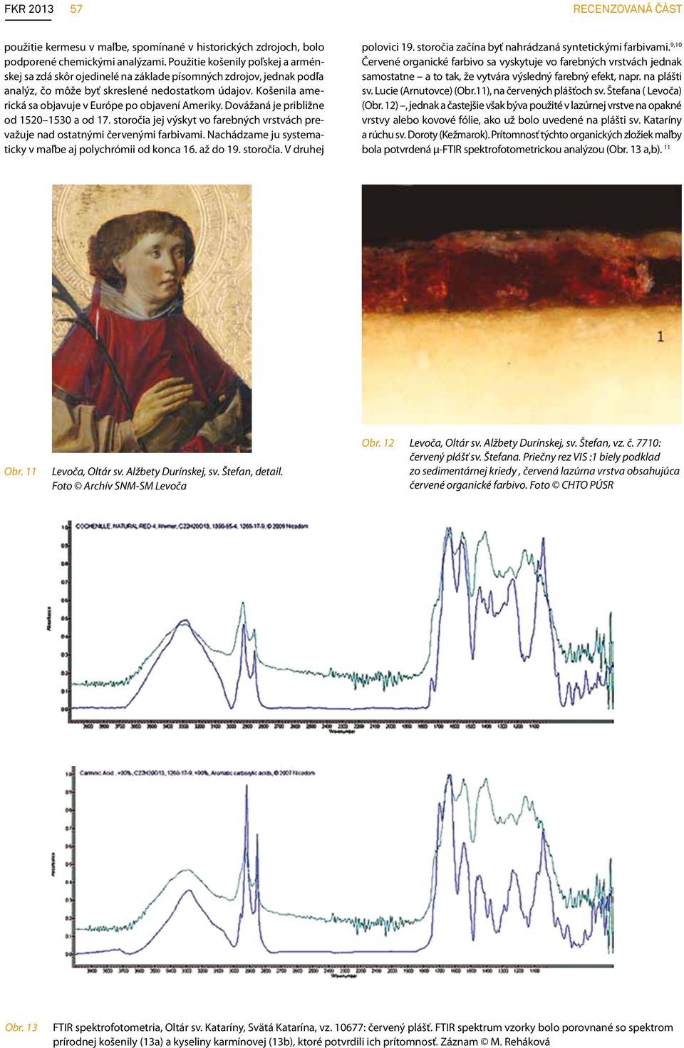 Košenila americká sa objavuje v európe po objavení Ameriky. Dovážaná je približne od 1520 1530 a od 17. storočia jej výskyt vo farebných vrstvách prevažuje nad ostatnými červenými farbivami.