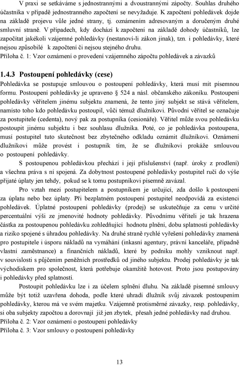 V případech, kdy dochází k započtení na základě dohody účastníků, lze započítat jakékoli vzájemné pohledávky (nestanoví-li zákon jinak), tzn.