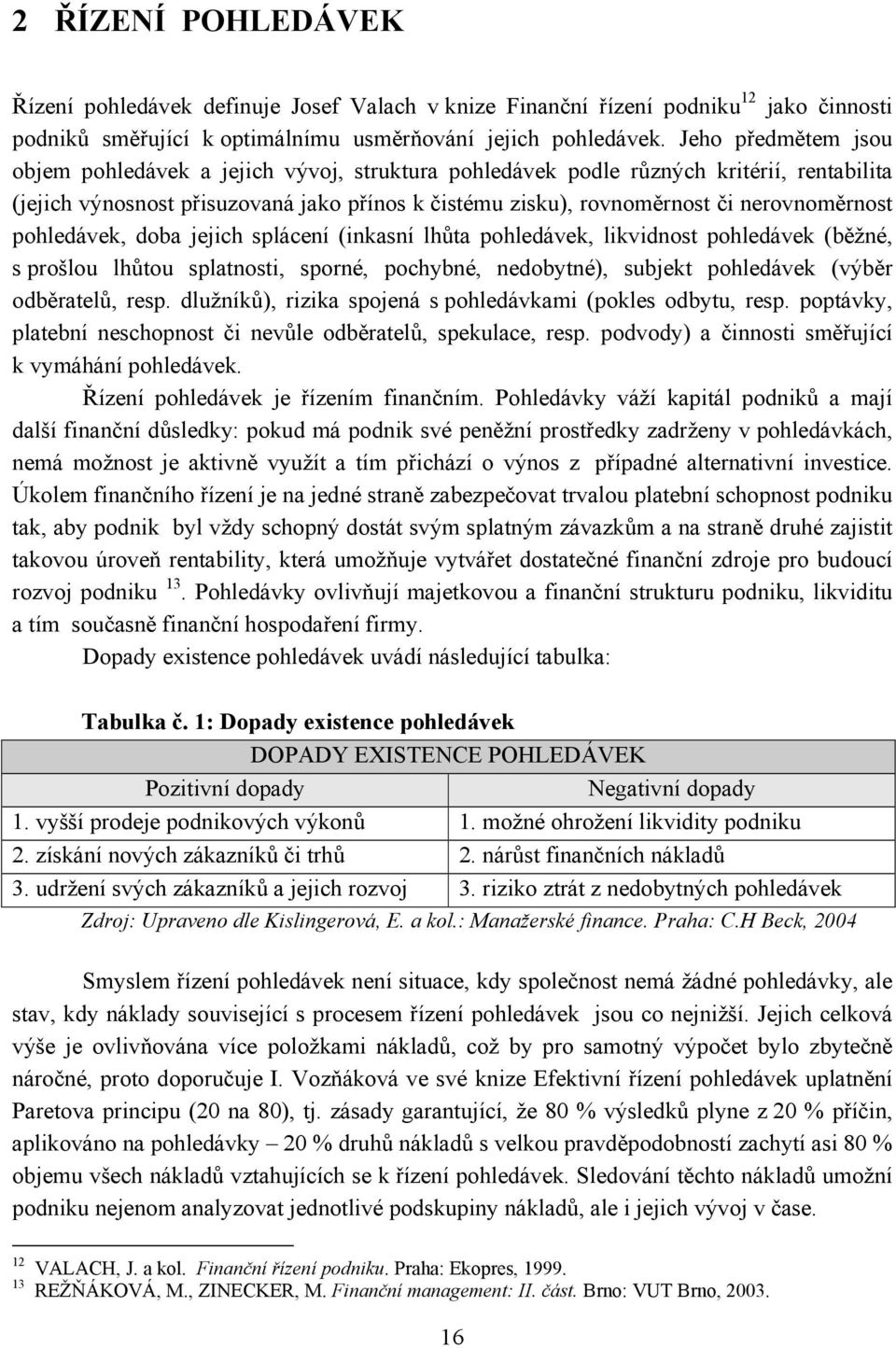 nerovnoměrnost pohledávek, doba jejich splácení (inkasní lhůta pohledávek, likvidnost pohledávek (běžné, s prošlou lhůtou splatnosti, sporné, pochybné, nedobytné), subjekt pohledávek (výběr