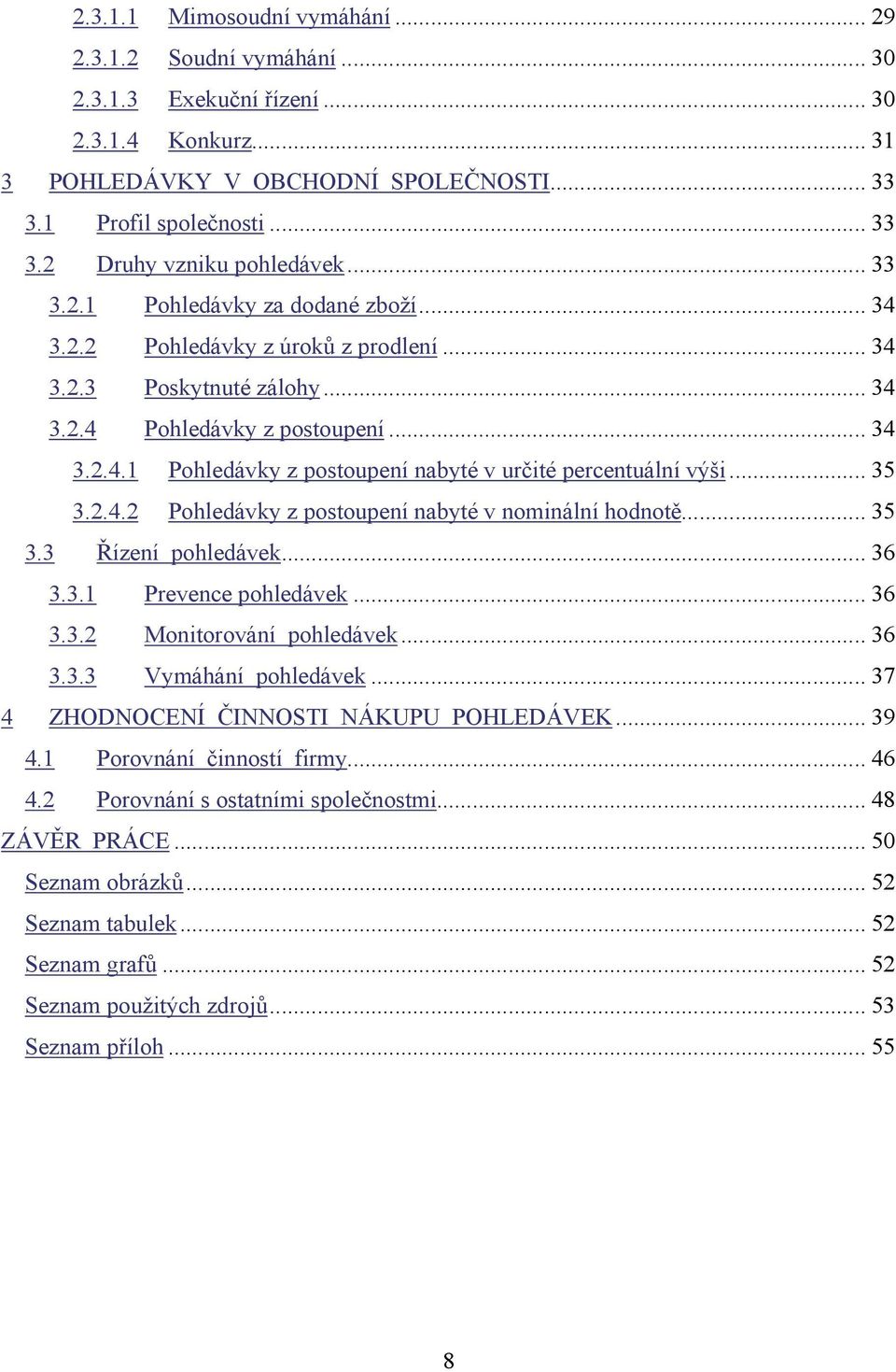 .. 35 3.2.4.2 Pohledávky z postoupení nabyté v nominální hodnotě... 35 3.3 Řízení pohledávek... 36 3.3.1 Prevence pohledávek... 36 3.3.2 Monitorování pohledávek... 36 3.3.3 Vymáhání pohledávek.