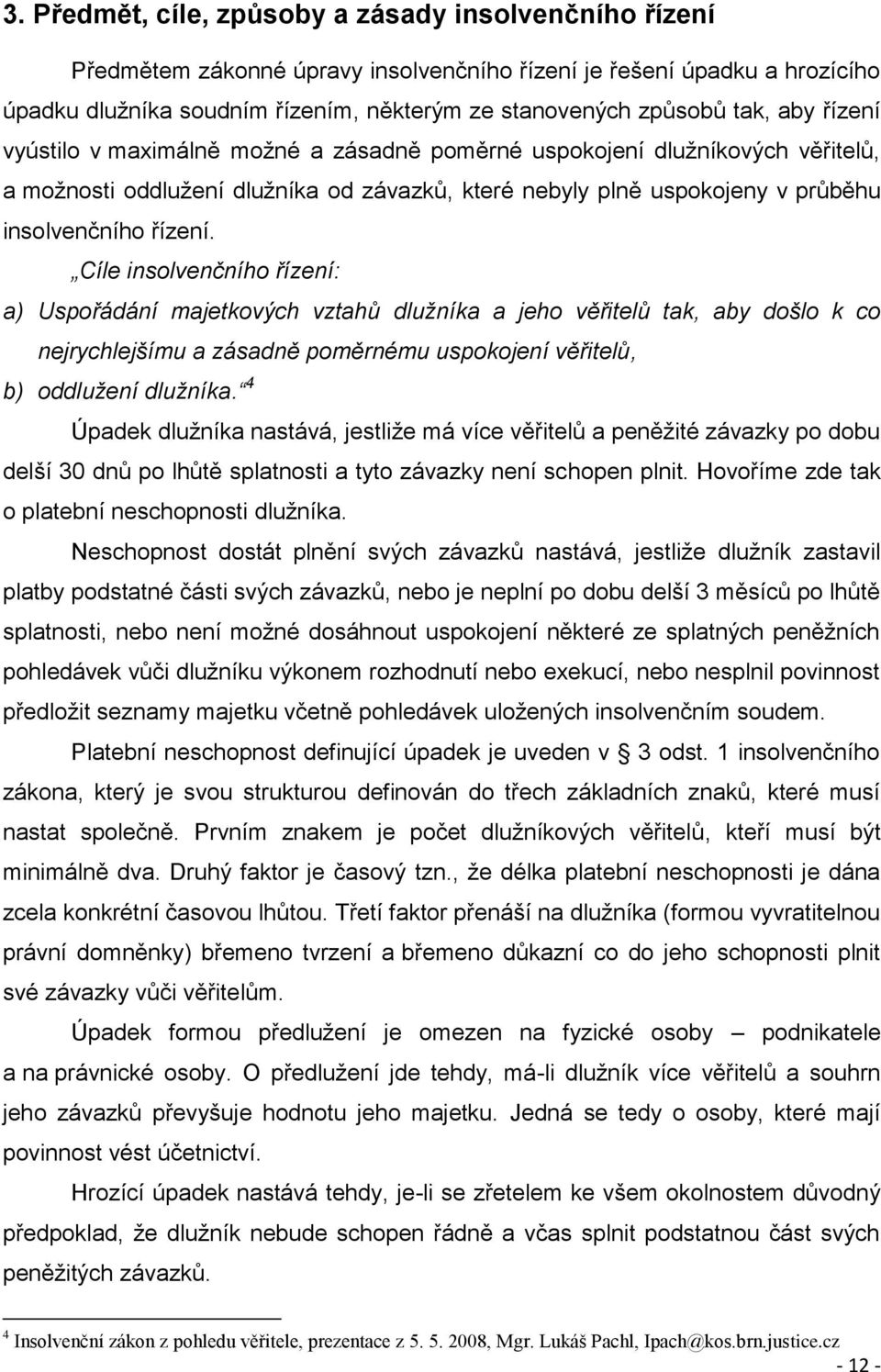 Cíle insolvenčního řízení: a) Uspořádání majetkových vztahů dlužníka a jeho věřitelů tak, aby došlo k co nejrychlejšímu a zásadně poměrnému uspokojení věřitelů, b) oddlužení dlužníka.