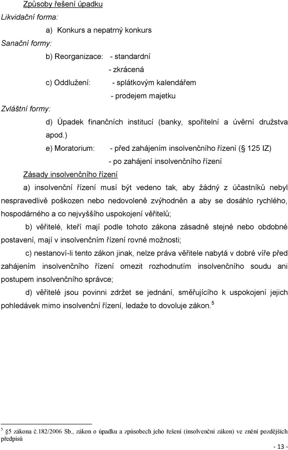 ) e) Moratorium: - před zahájením insolvenčního řízení ( 125 IZ) - po zahájení insolvenčního řízení Zásady insolvenčního řízení a) insolvenční řízení musí být vedeno tak, aby žádný z účastníků nebyl