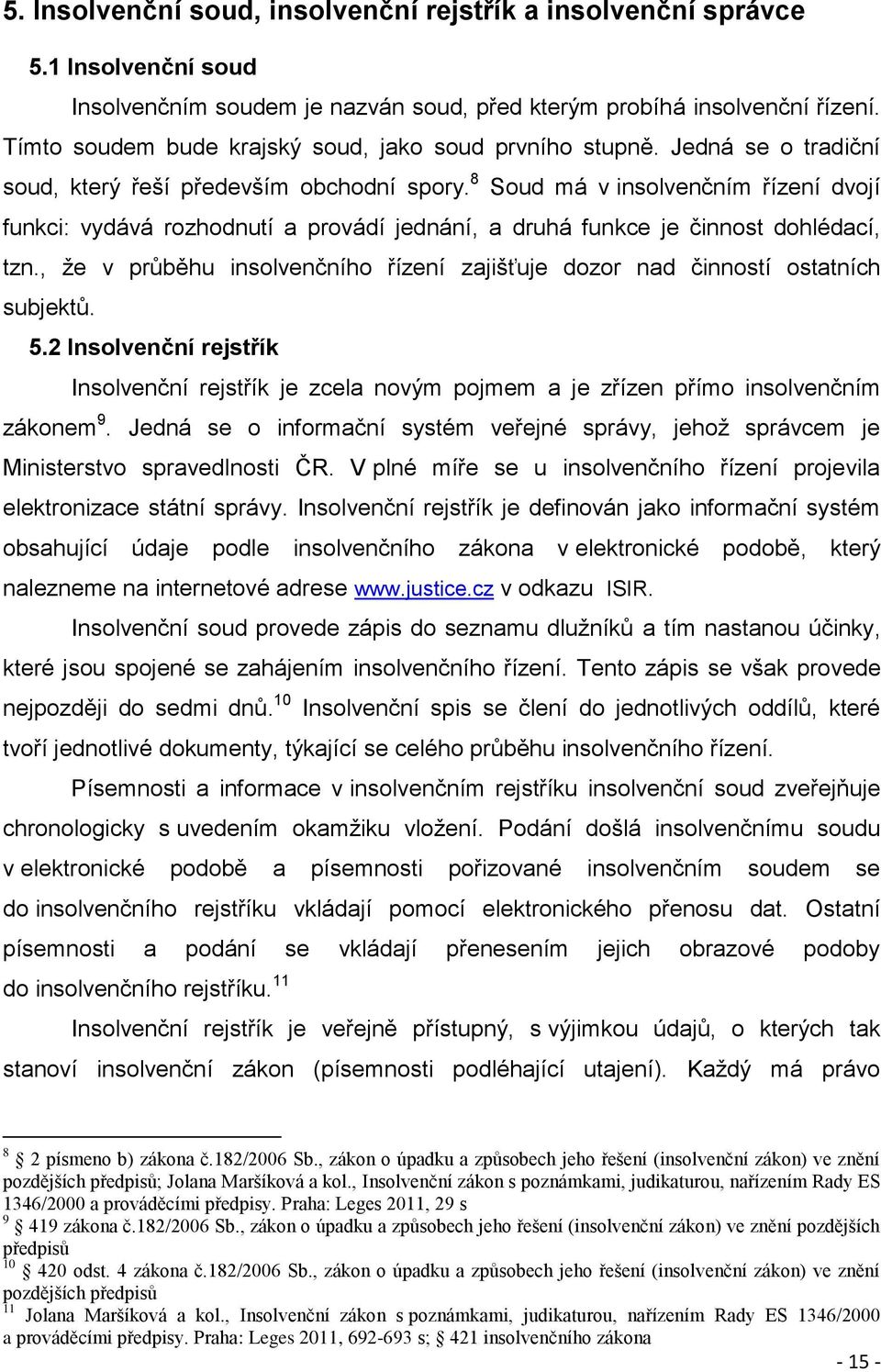 8 Soud má v insolvenčním řízení dvojí funkci: vydává rozhodnutí a provádí jednání, a druhá funkce je činnost dohlédací, tzn.