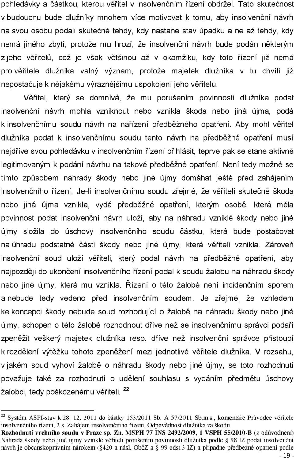 mu hrozí, že insolvenční návrh bude podán některým z jeho věřitelů, což je však většinou až v okamžiku, kdy toto řízení již nemá pro věřitele dlužníka valný význam, protože majetek dlužníka v tu