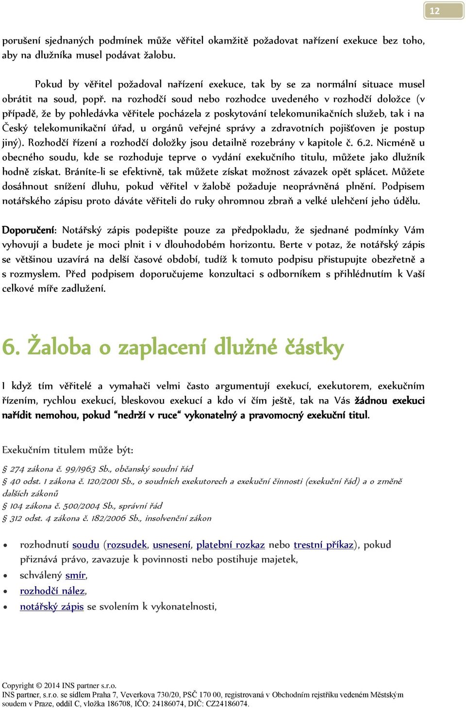 na rozhodčí soud nebo rozhodce uvedeného v rozhodčí doložce (v případě, že by pohledávka věřitele pocházela z poskytování telekomunikačních služeb, tak i na Český telekomunikační úřad, u orgánů