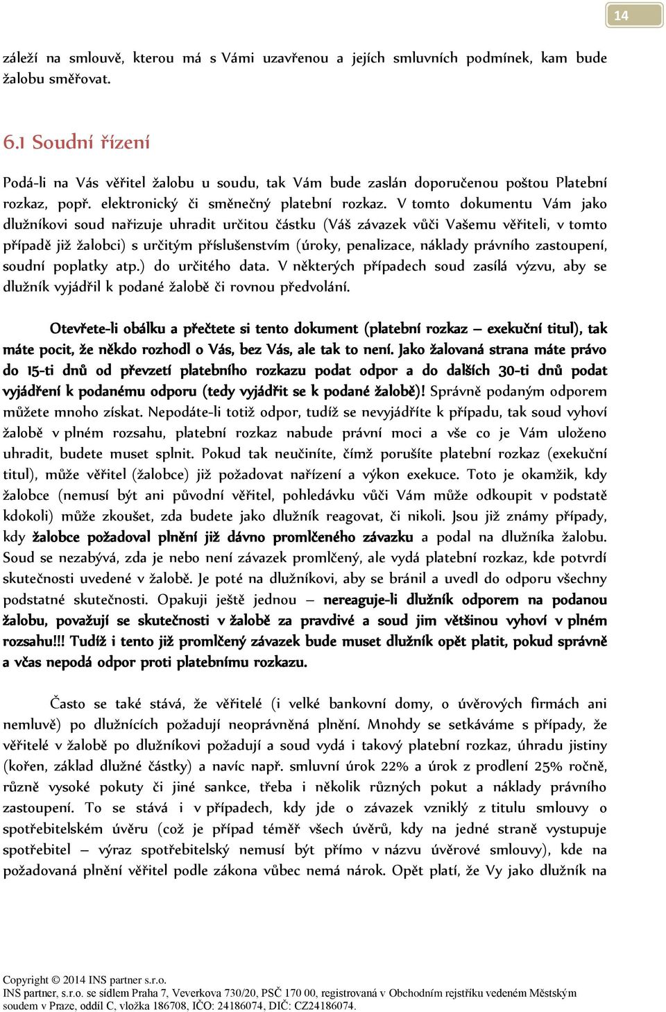 V tomto dokumentu Vám jako dlužníkovi soud nařizuje uhradit určitou částku (Váš závazek vůči Vašemu věřiteli, v tomto případě již žalobci) s určitým příslušenstvím (úroky, penalizace, náklady