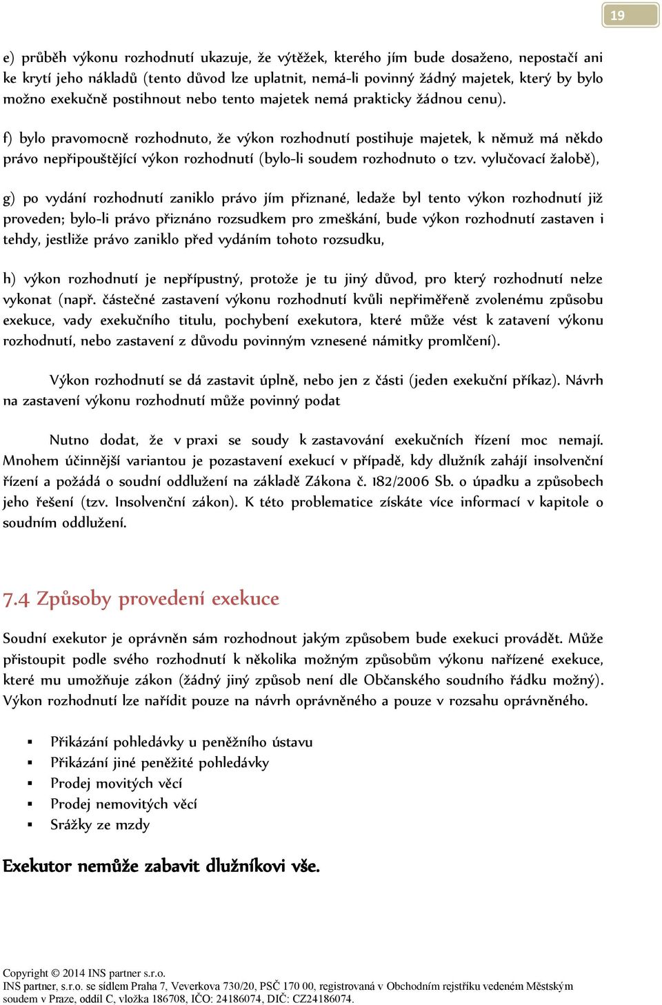 f) bylo pravomocně rozhodnuto, že výkon rozhodnutí postihuje majetek, k němuž má někdo právo nepřipouštějící výkon rozhodnutí (bylo-li soudem rozhodnuto o tzv.