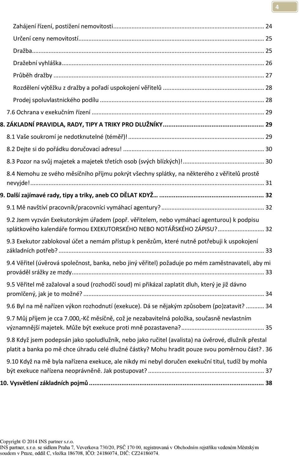 ... 30 8.3 Pozor na svůj majetek a majetek třetích osob (svých blízkých)!... 30 8.4 Nemohu ze svého měsíčního příjmu pokrýt všechny splátky, na některého z věřitelů prostě nevyjde!... 31 9.