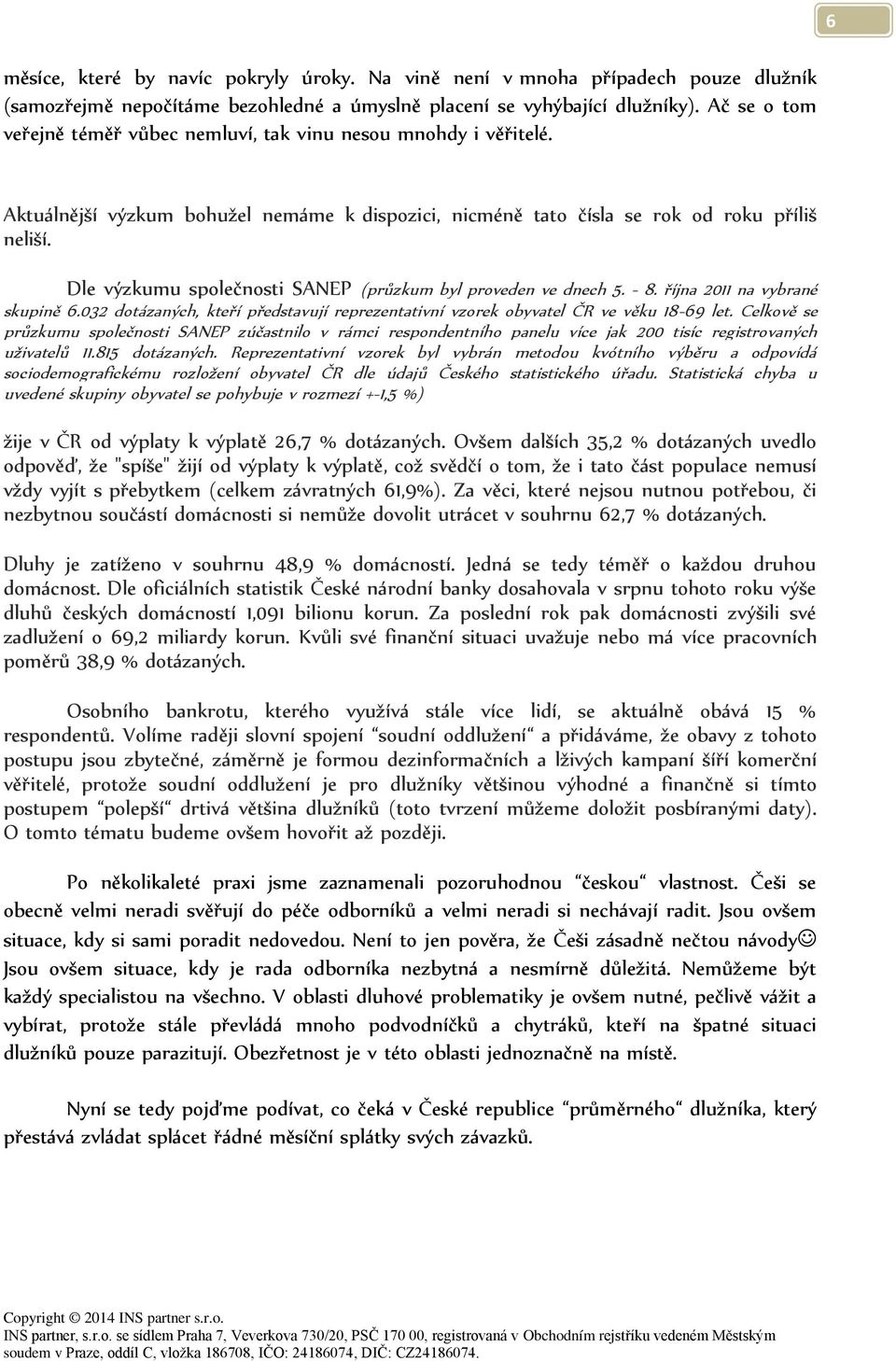 Dle výzkumu společnosti SANEP (průzkum byl proveden ve dnech 5. - 8. října 2011 na vybrané skupině 6.032 dotázaných, kteří představují reprezentativní vzorek obyvatel ČR ve věku 18-69 let.