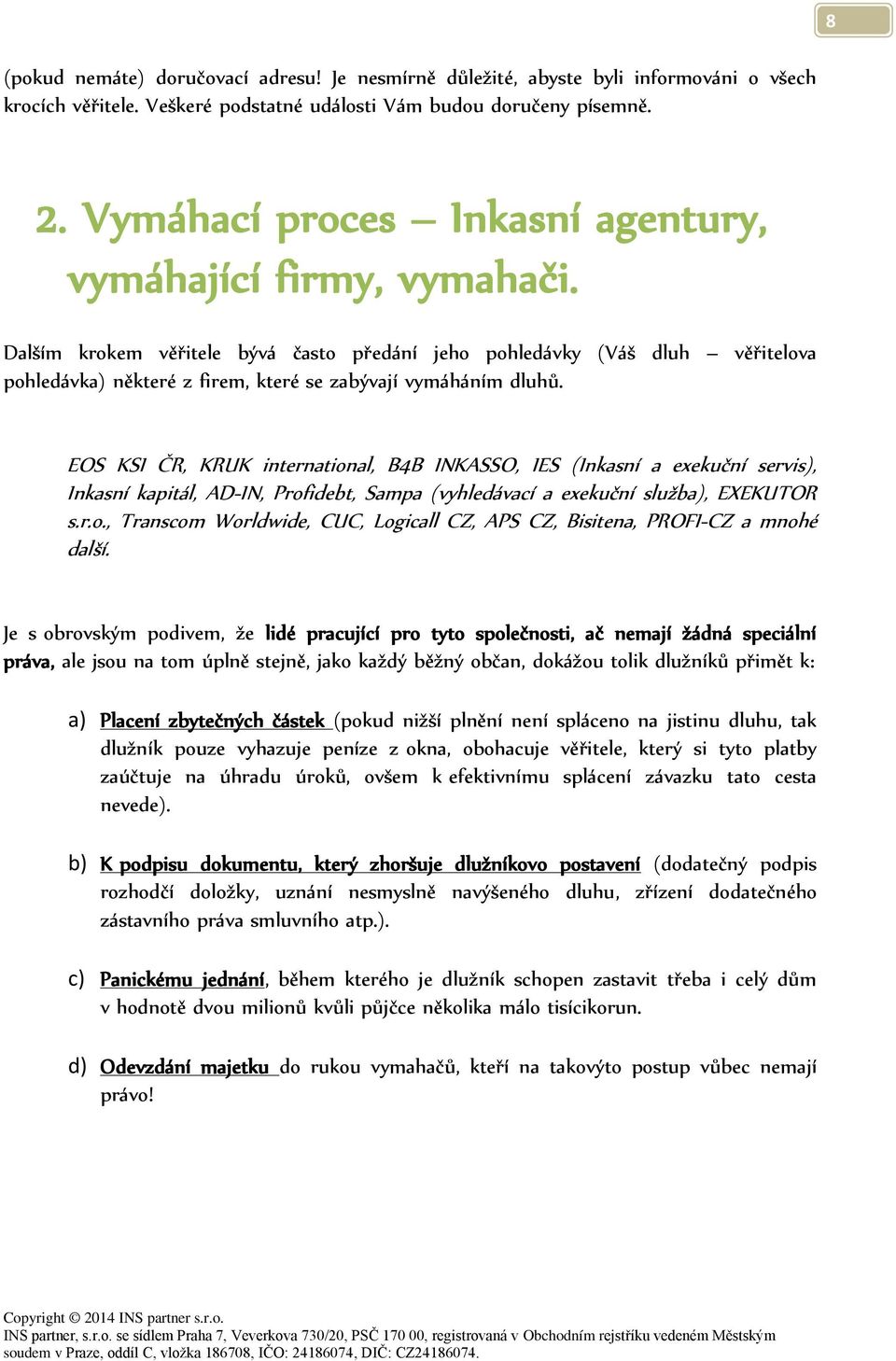 Dalším krokem věřitele bývá často předání jeho pohledávky (Váš dluh věřitelova pohledávka) některé z firem, které se zabývají vymáháním dluhů.