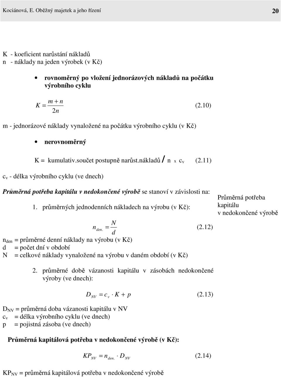 11) c v - délka výrobního cyklu (ve dnech) Průměrná potřeba kapitálu v nedokončené výrobě se stanoví v závislosti na: 1. průměrných jednodenních nákladech na výrobu (v Kč): N n den. = (2.