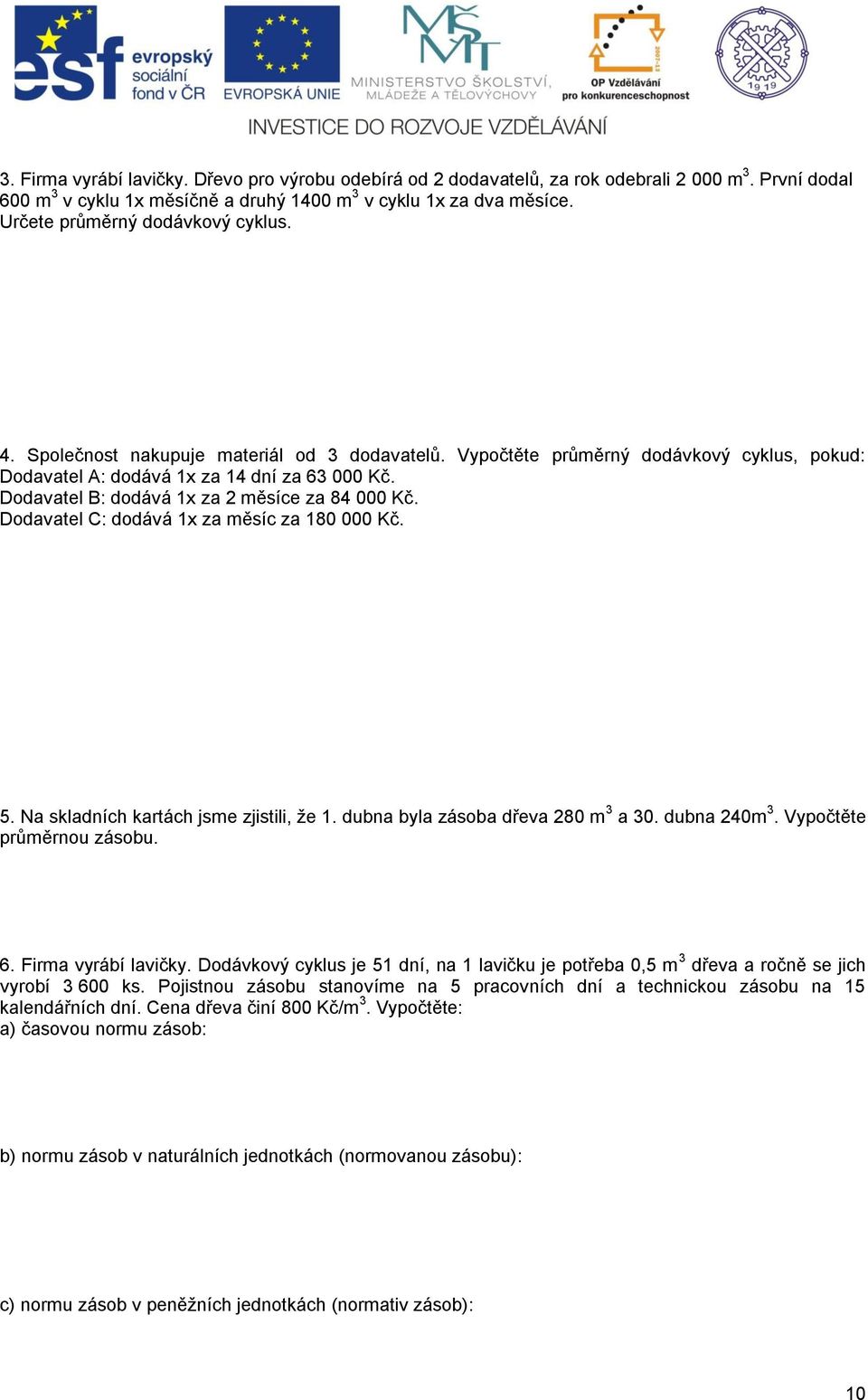 Dodavatel B: dodává 1x za 2 měsíce za 84 000 Kč. Dodavatel C: dodává 1x za měsíc za 180 000 Kč. 5. Na skladních kartách jsme zjistili, že 1. dubna byla zásoba dřeva 280 m 3 a 30. dubna 240m 3.