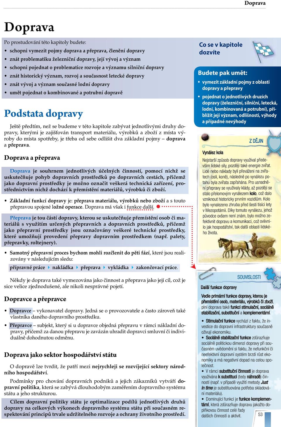 Podstata dopravy Ještě předtím, než se budeme v této kapitole zabývat jednotlivými druhy dopravy, kterými je zajišťován transport materiálu, výrobků a zboží z místa výroby do místa spotřeby, je třeba