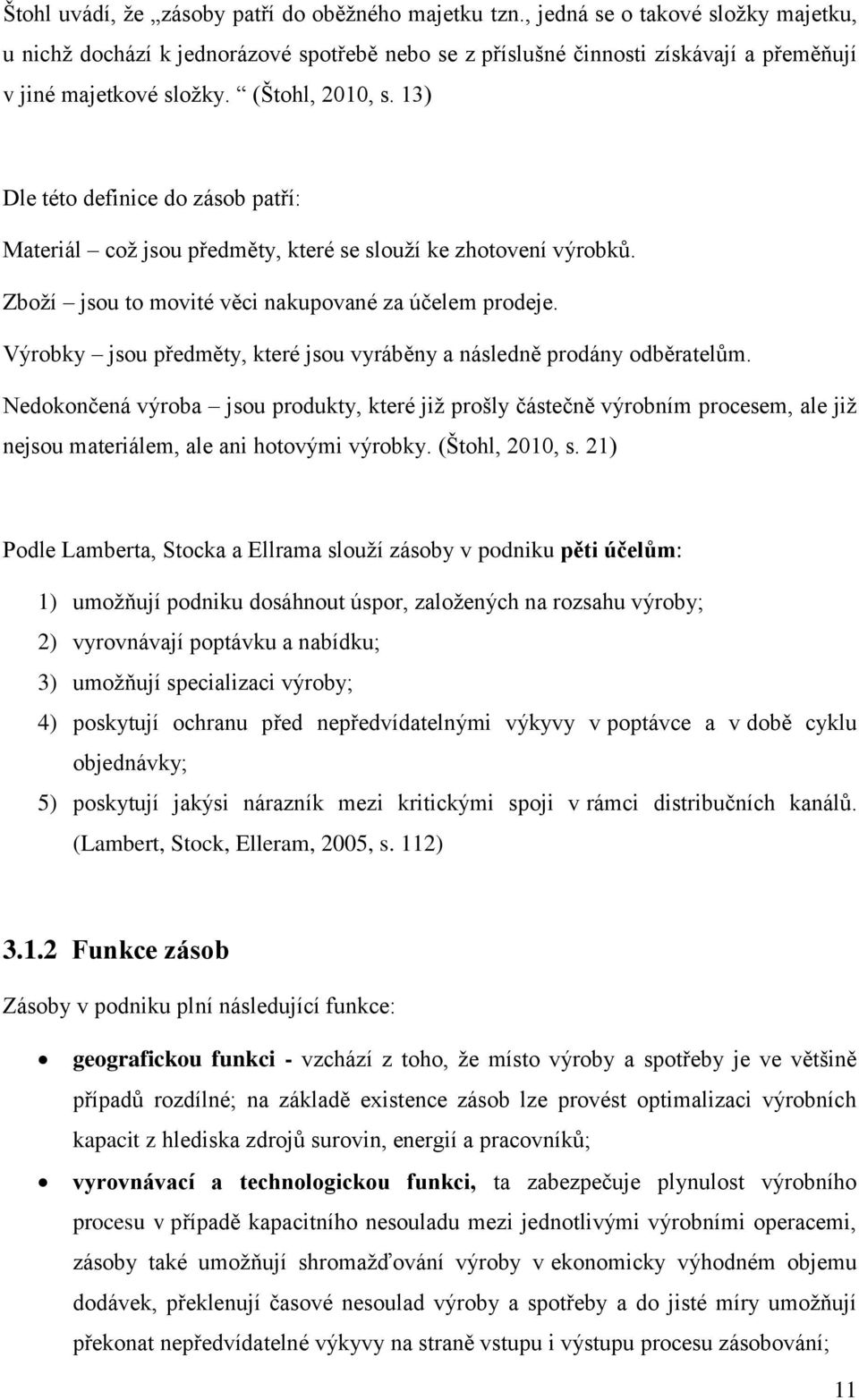 13) Dle této definice do zásob patří: Materiál což jsou předměty, které se slouží ke zhotovení výrobků. Zboží jsou to movité věci nakupované za účelem prodeje.