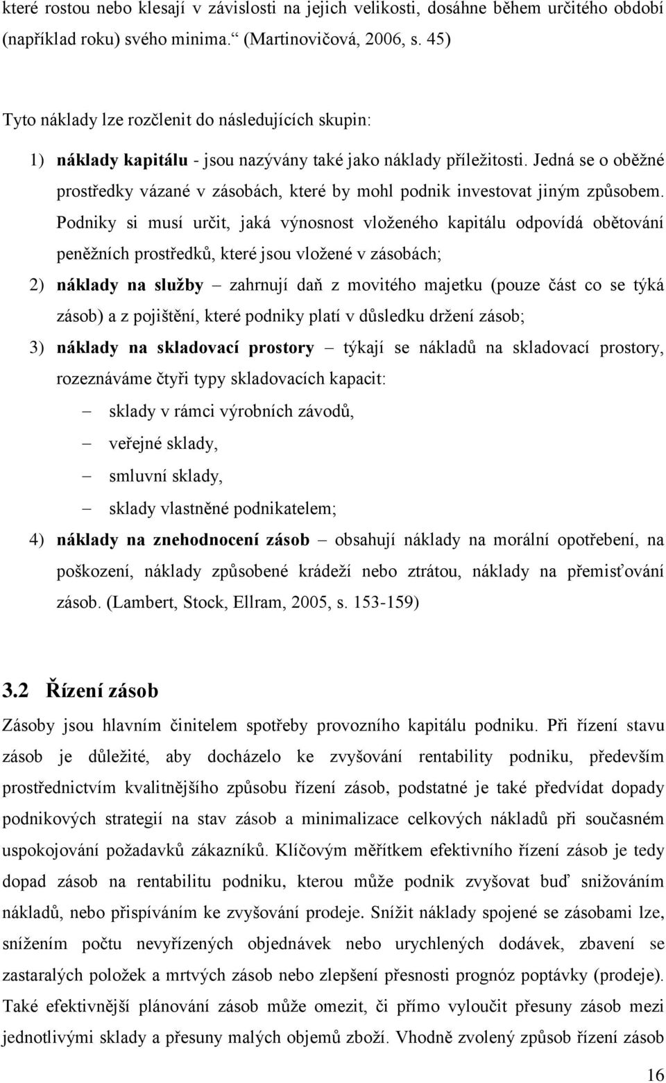 Jedná se o oběžné prostředky vázané v zásobách, které by mohl podnik investovat jiným způsobem.