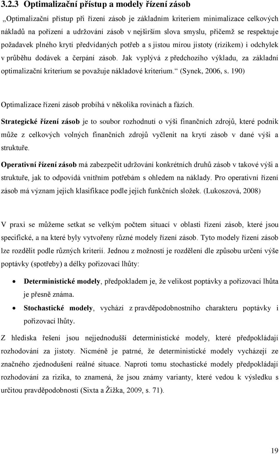 Jak vyplývá z předchozího výkladu, za základní optimalizační kriterium se považuje nákladové kriterium. (Synek, 2006, s. 190) Optimalizace řízení zásob probíhá v několika rovinách a fázích.