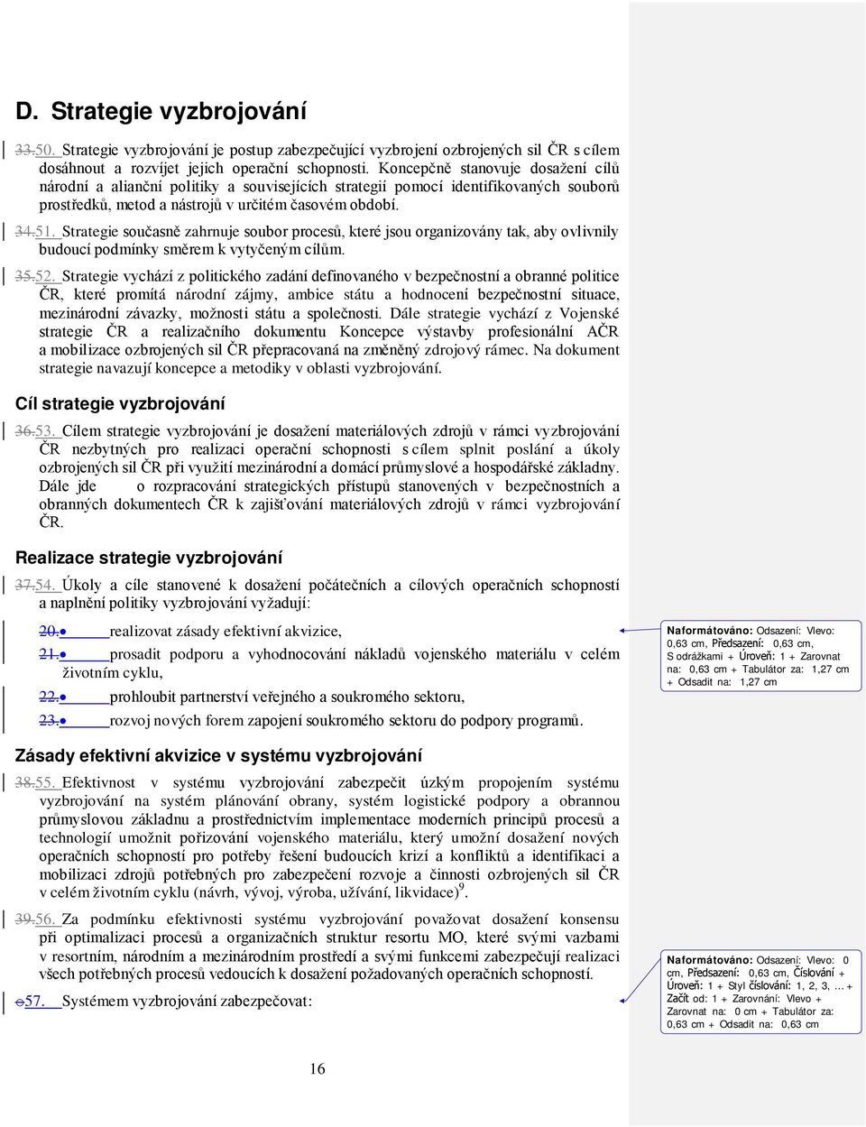 Strategie současně zahrnuje soubor procesů, které jsou organizovány tak, aby ovlivnily budoucí podmínky směrem k vytyčeným cílům. 35.52.