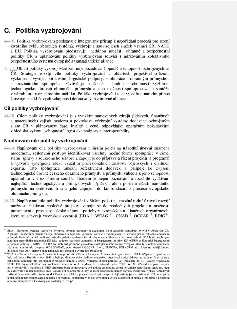 Politika vyzbrojování představuje nedílnou součást obranné a bezpečnostní politiky ČR a uplatňování politiky vyzbrojování souvisí s udržováním kolektivního bezpečnostního systému evropské a