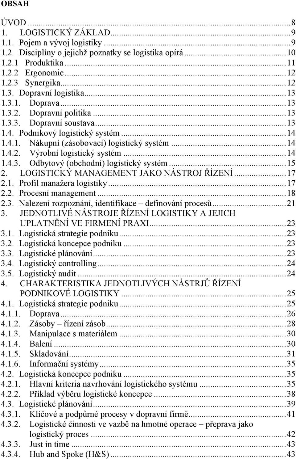 .. 14 1.4.2. Výrobní logistický systém... 14 1.4.3. Odbytový (obchodní) logistický systém... 15 2. LOGISTICKÝ MANAGEMENT JAKO NÁSTROJ ŘÍZENÍ... 17 2.1. Profil manaţera logistiky... 17 2.2. Procesní management.