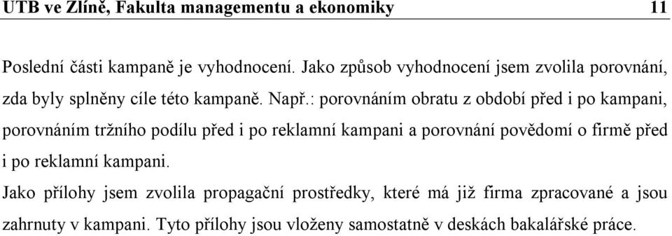 : porovnáním obratu z období před i po kampani, porovnáním tržního podílu před i po reklamní kampani a porovnání povědomí o