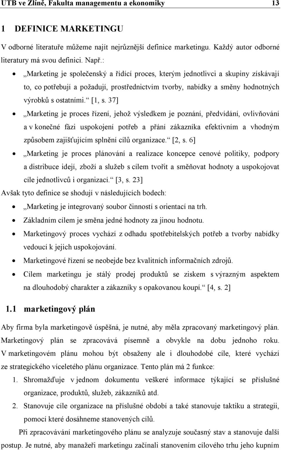 37] Marketing je proces řízení, jehož výsledkem je poznání, předvídání, ovlivňování a v konečné fázi uspokojení potřeb a přání zákazníka efektivním a vhodným způsobem zajišťujícím splnění cílů