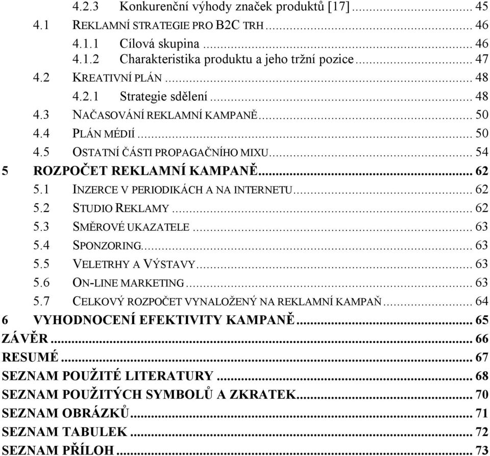 1 INZERCE V PERIODIKÁCH A NA INTERNETU... 62 5.2 STUDIO REKLAMY... 62 5.3 SMĚROVÉ UKAZATELE... 63 5.4 SPONZORING... 63 5.5 VELETRHY A VÝSTAVY... 63 5.6 ON-LINE MARKETING... 63 5.7 CELKOVÝ ROZPOČET VYNALOŽENÝ NA REKLAMNÍ KAMPAŇ.