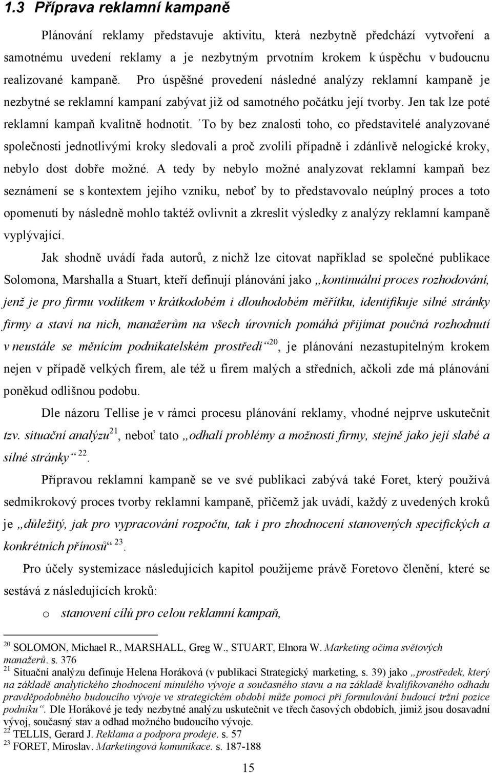 To by bez znalosti toho, co představitelé analyzované společnosti jednotlivými kroky sledovali a proč zvolili případně i zdánlivě nelogické kroky, nebylo dost dobře možné.