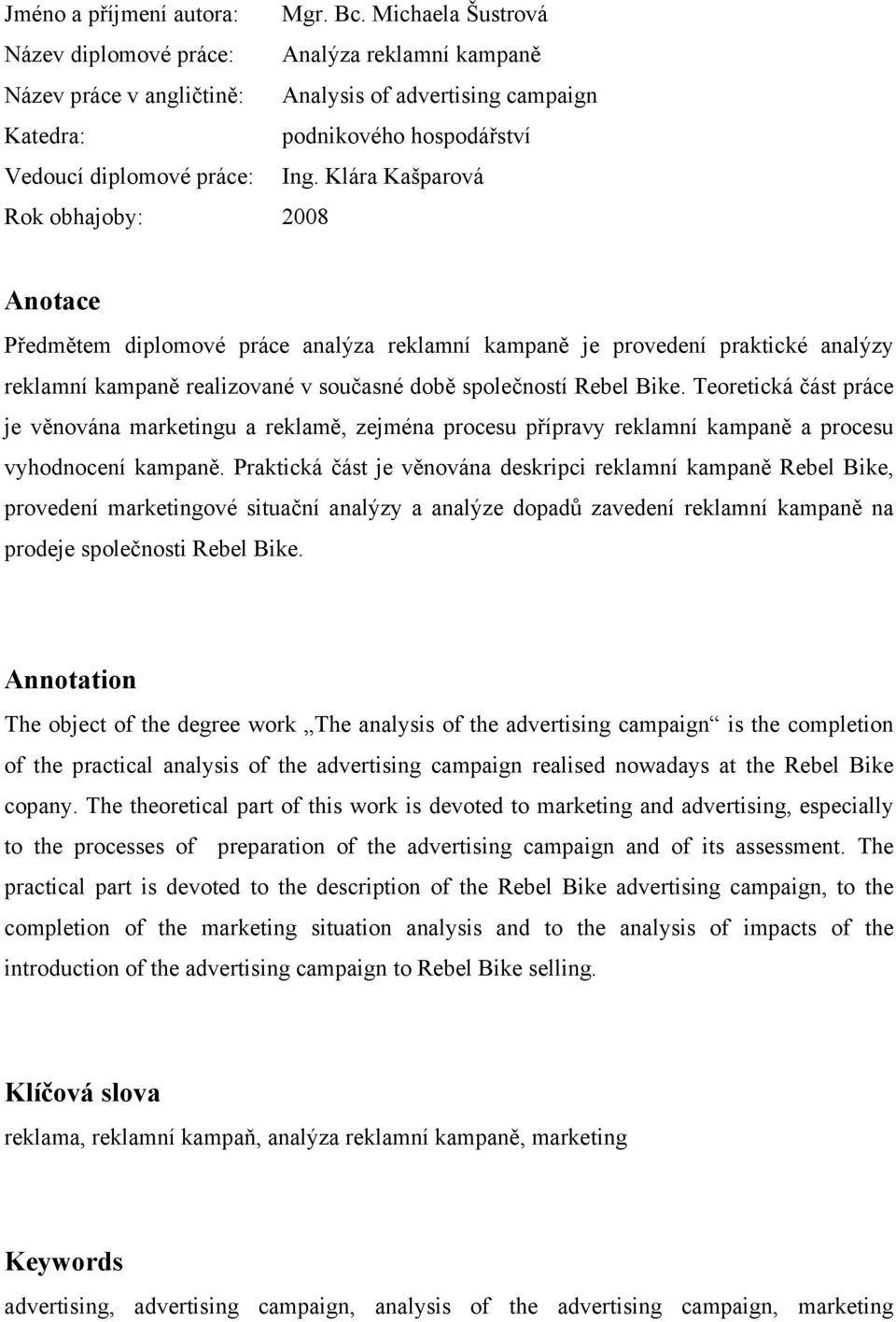 Klára Kašparová Rok obhajoby: 2008 Anotace Předmětem diplomové práce analýza reklamní kampaně je provedení praktické analýzy reklamní kampaně realizované v současné době společností Rebel Bike.