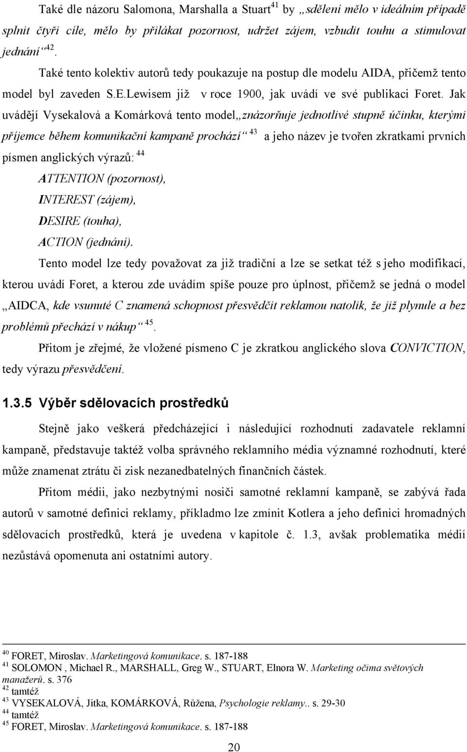 Jak uvádějí Vysekalová a Komárková tento model znázorňuje jednotlivé stupně účinku, kterými příjemce během komunikační kampaně prochází 43 a jeho název je tvořen zkratkami prvních písmen anglických