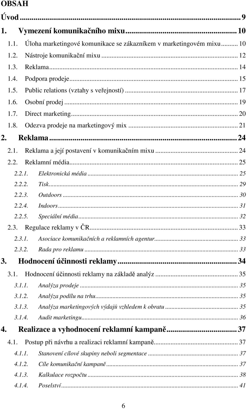.. 24 2.2. Reklamní média... 25 2.2.1. Elektronická média... 25 2.2.2. Tisk... 29 2.2.3. Outdoors... 30 2.2.4. Indoors... 31 2.2.5. Speciální média... 32 2.3. Regulace reklamy v ČR... 33 2.3.1. Asociace komunikačních a reklamních agentur.