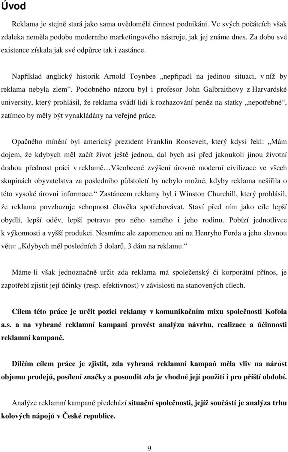 Podobného názoru byl i profesor John Galbraithovy z Harvardské university, který prohlásil, že reklama svádí lidi k rozhazování peněz na statky nepotřebné, zatímco by měly být vynakládány na veřejné