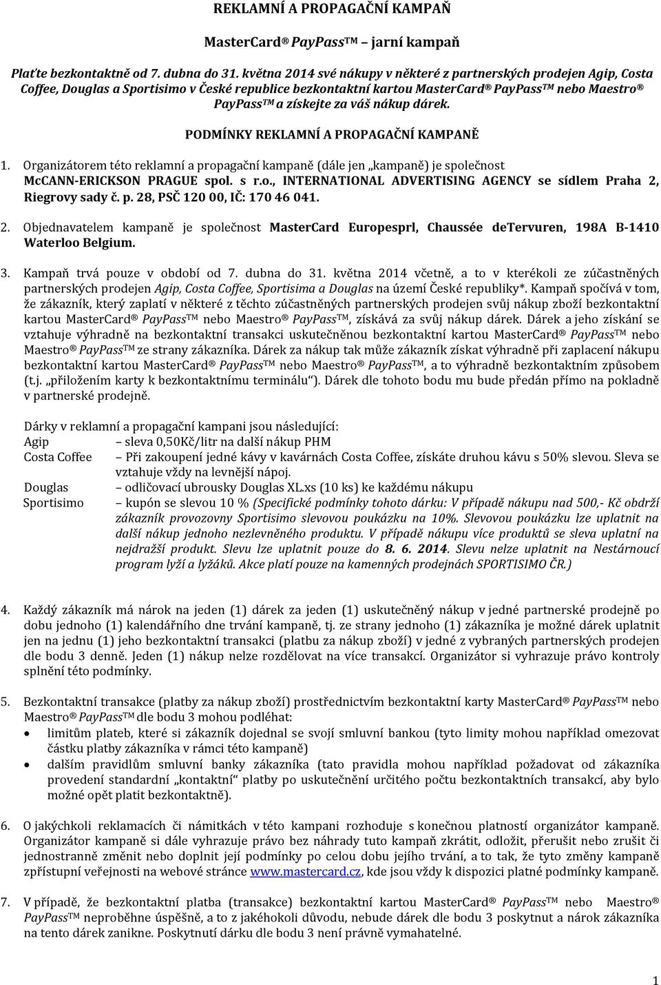 nákup dárek. PODMÍNKY REKLAMNÍ A PROPAGAČNÍ KAMPANĚ 1. Organizátorem této reklamní a propagační kampaně (dále jen kampaně) je společnost McCANN-ERICKSON PRAGUE spol. s r.o., INTERNATIONAL ADVERTISING AGENCY se sídlem Praha 2, Riegrovy sady č.
