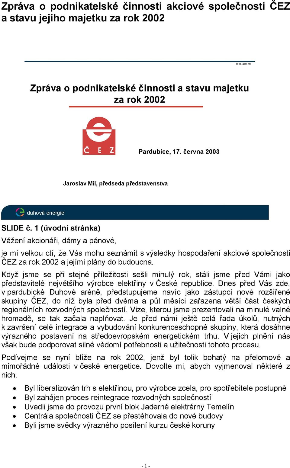 1 (úvodní stránka) Vážení akcionáři, dámy a pánové, je mi velkou ctí, že Vás mohu seznámit s výsledky hospodaření akciové společnosti ČEZ za rok 2002 a jejími plány do budoucna.