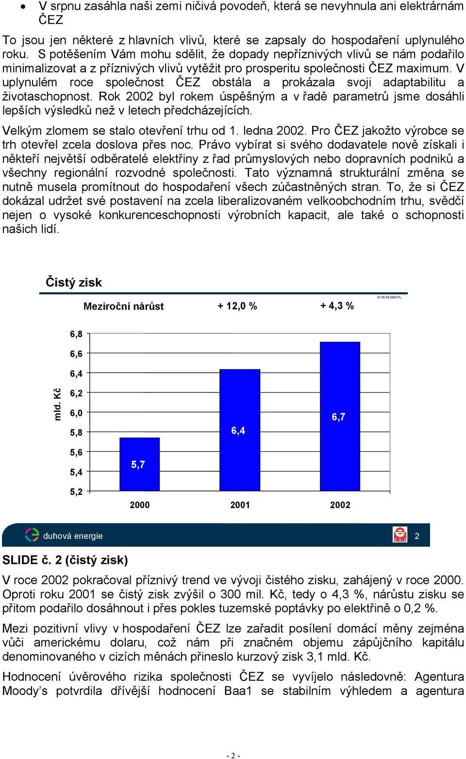 V uplynulém roce společnost ČEZ obstála a prokázala svoji adaptabilitu a životaschopnost. Rok 2002 byl rokem úspěšným a v řadě parametrů jsme dosáhli lepších výsledků než v letech předcházejících.